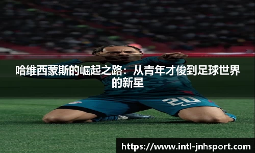 哈维西蒙斯的崛起之路：从青年才俊到足球世界的新星