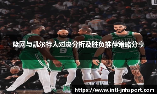 篮网与凯尔特人对决分析及胜负推荐策略分享